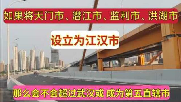 如果将天门、潜江、监利、洪湖合并成江汉市.会不会成为直辖市?