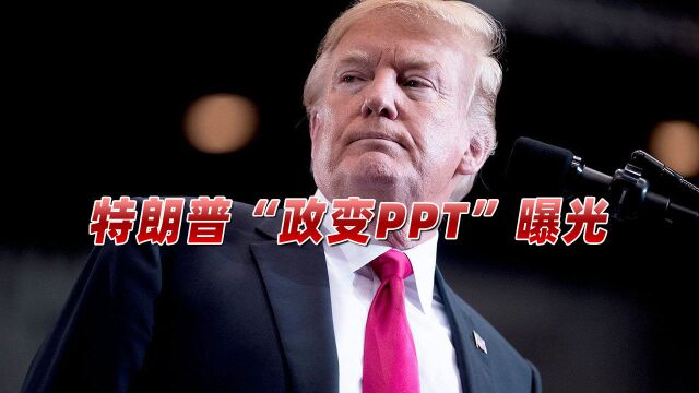 特朗普“政变PPT”曝光,内容长达38页,中国又莫名躺枪