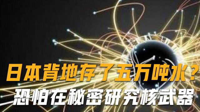 日本连续20年存5万吨水,却从不饮用,传言是为了研究核武器