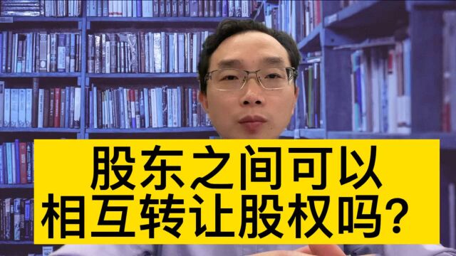 股东之间可以相互转让股权吗?