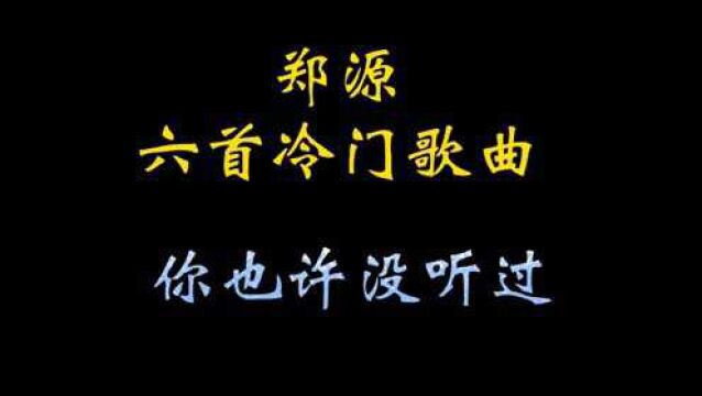 郑源6首冷门歌曲,你最多听过三首