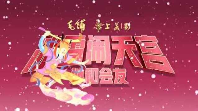 华扬联众*毛铺*上美影:《冰雪闹天宫 以和会友》