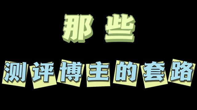 你有被测评博主割过韭菜吗?有遇到过各种奇葩的套路吗?