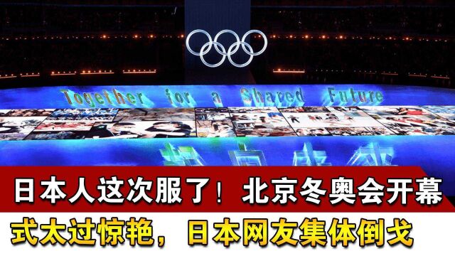 日本人这次服了!北京冬奥会开幕式太过惊艳,日本网友集体倒戈