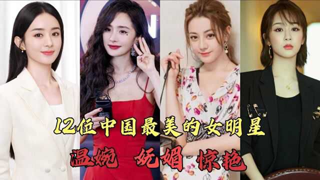 中国最美的12位女明星,赵丽颖温婉大方,你觉得谁最妩媚谁惊艳?