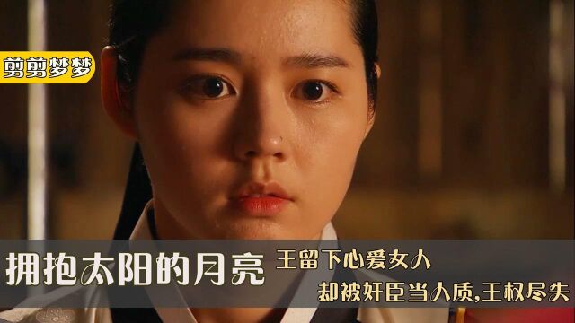 拥抱太阳的月亮29:王留下心爱女人,却被奸臣当人质,王权尽失