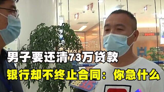 男子要还清73万贷款,银行却迟迟不愿扣款终止合同:你急什么!