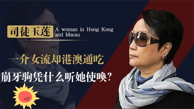 港澳通吃一介女流司徒玉莲,连崩牙驹都听她使唤,到底什么背景?