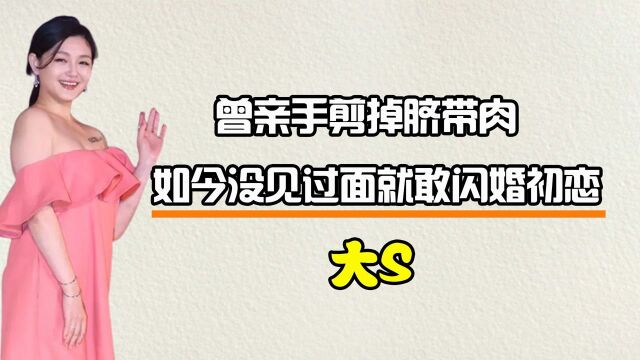 大S有多狠?曾亲手剪掉脐带肉,今没见过面就敢闪婚20多年前初恋