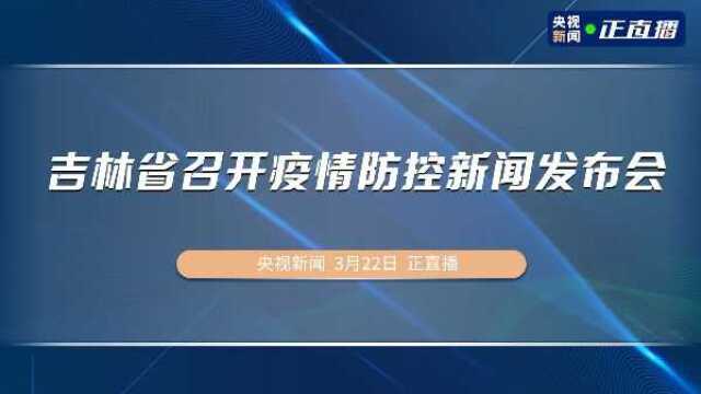 吉林省召开疫情防控新闻发布会