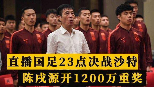 CCTV直播国足23点决战沙特,陈戌源开出1200万重奖,李霄鹏加油