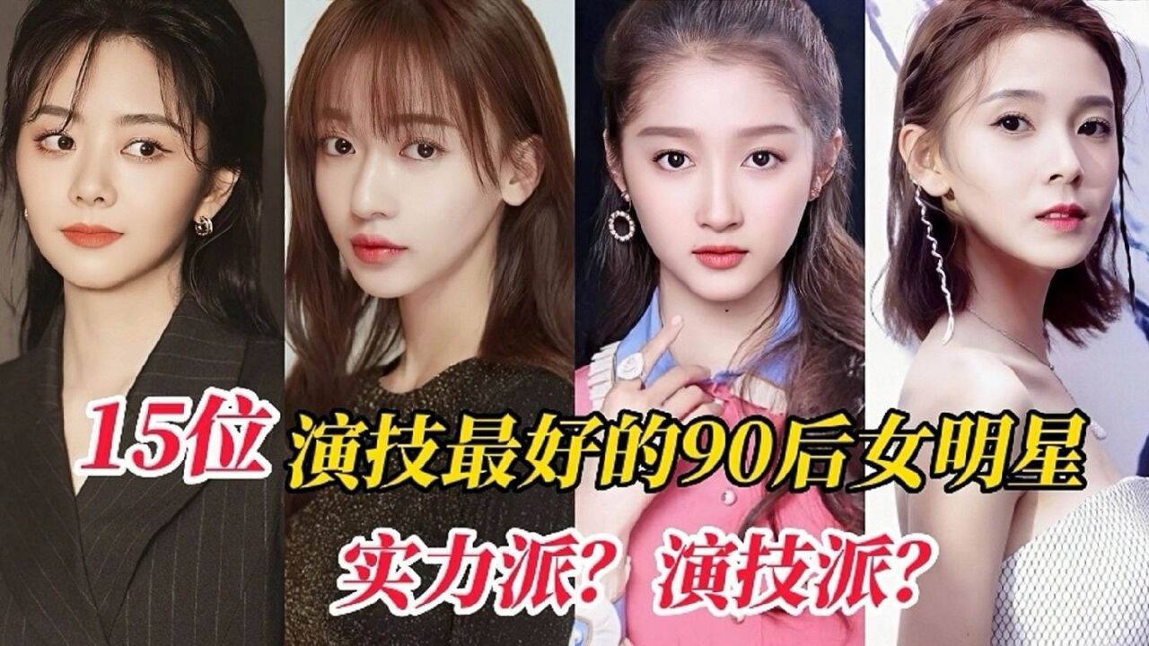 盘点90后演技最好的15位女明星,她的演技特有感染力,你喜欢谁?