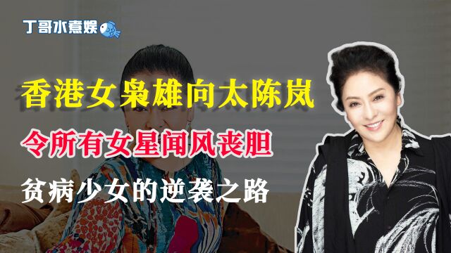 从差点被卖的贫病少女,陈岚如何蜕变成香港娱乐圈最不敢惹的女人