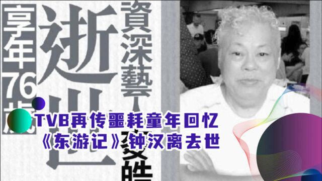 TVB再传噩耗,童年回忆《东游记》钟汉离去世,60岁获硕士学位