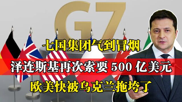 七国集团气到冒烟!乌克兰再次索要500亿美元,欧美快被拖垮了