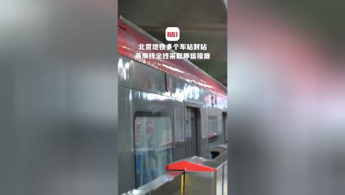 北京地铁多个车站封站 燕房线全线采取停运措施