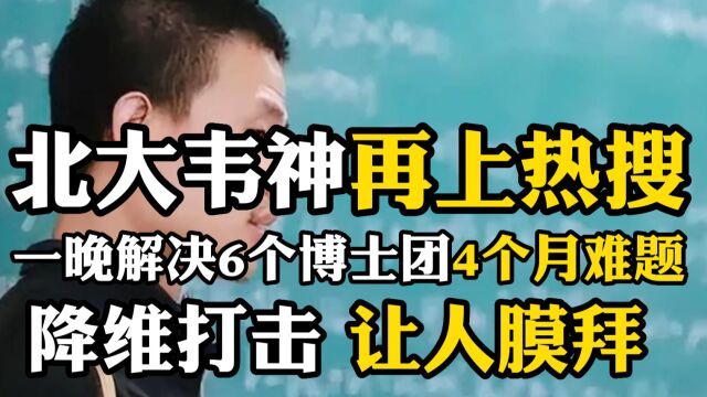 北大“韦神”再上热搜,一晚解决6个博士团队4个月难题,降维打击,让人瞬间膜拜