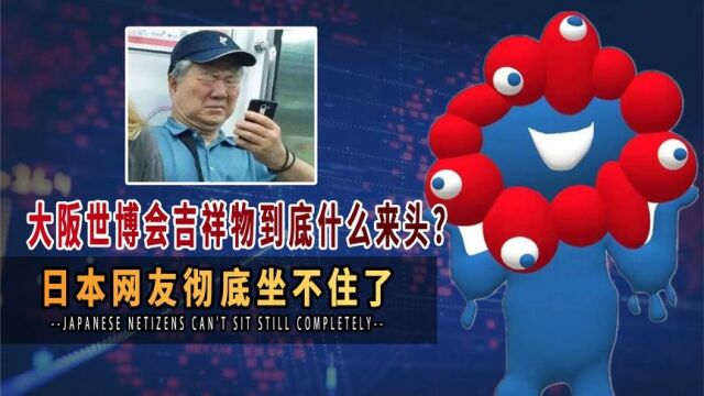 心态崩了!大阪世博会吉祥物到底什么来头?日本网友彻底坐不住了