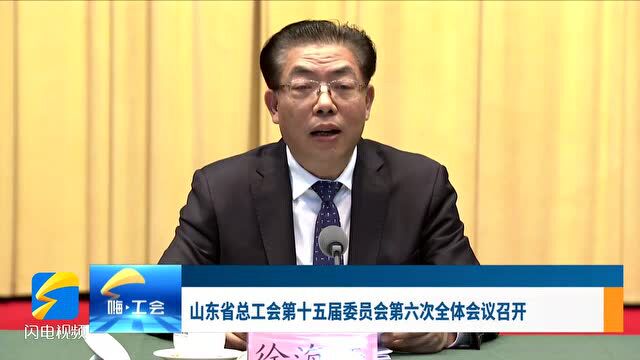 山东省总工会第十五届委员会 第六次全体会议召开