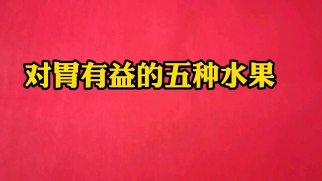 胃不好的可以常吃这五种水果,对胃有益,