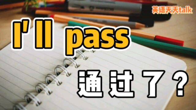 英语“I'll pass”,翻译成“我会通过”,老外不乐意了!