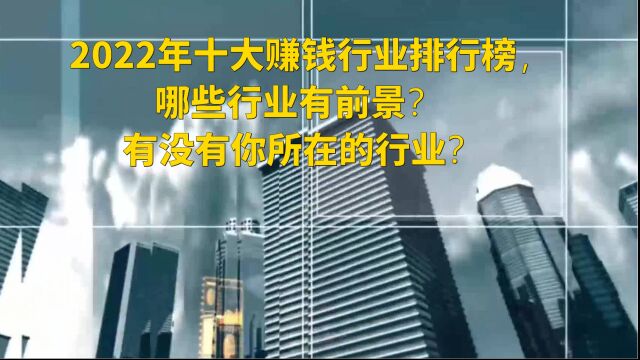 2022年十大赚钱行业排行榜,哪些行业有前景?有没有你所在的行业?