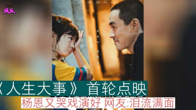 《人生大事》首轮点映,杨恩又哭戏演好,网友:泪流满面