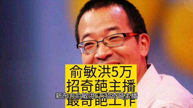 新东方俞敏洪5万招奇葩主播,最奇葩工作大盘点:上集