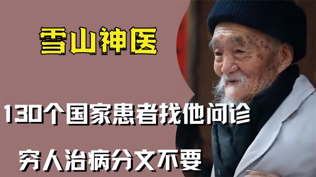 云南“雪山神医”,130个国家患者找他问诊,穷人治病分文不要!