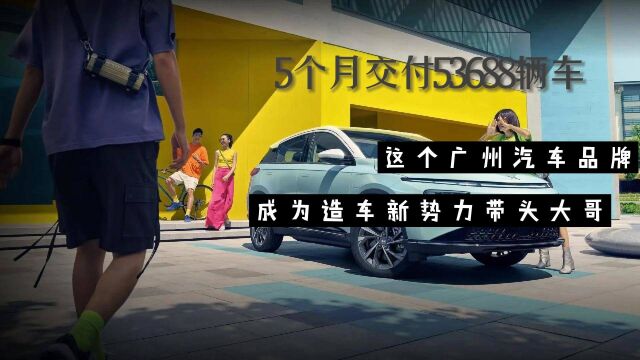 5个月交付53688辆车!这个广州汽车品牌,成为造车新势力带头大哥