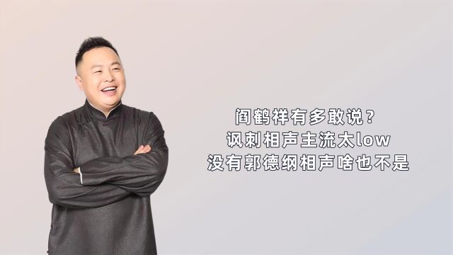 阎鹤祥有多敢说?讽刺相声主流太low,没有郭德纲相声啥也不是