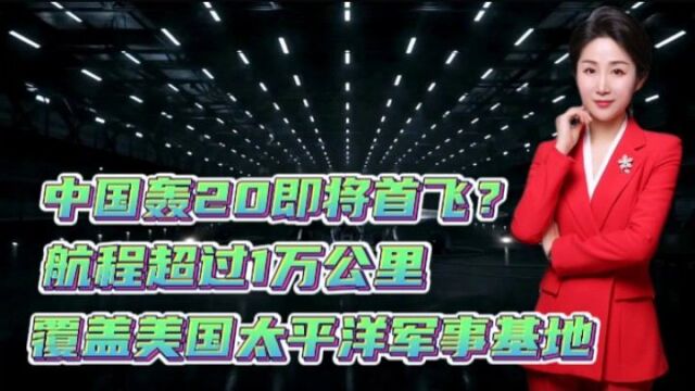 中国轰20即将首飞?航程超过1万公里!覆盖美国太平洋军事基地