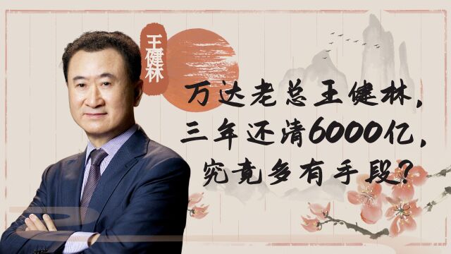 万达老总王健林,三年还清6000亿,究竟多有手段?