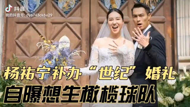 杨祐宁补办“世纪”婚礼,出席艺人近50名,自曝想生橄榄球队