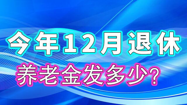 工资3000元和10000元,今年12月退休,养老金分别能领多少钱?