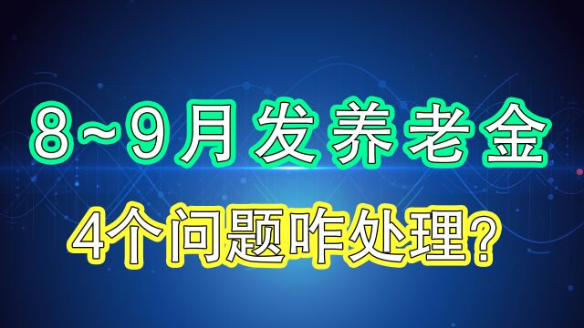 8月~9月发放养老金,出现这4个问题别慌乱,原因有这几个