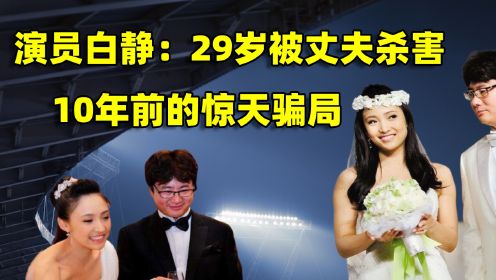 演员白静：24岁爆红，29岁被丈夫杀害，10年后再看这场惊天骗局