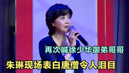 朱琳承认假戏真做，现场表白“唐僧”令人泪目，朱琳徐少华的感情