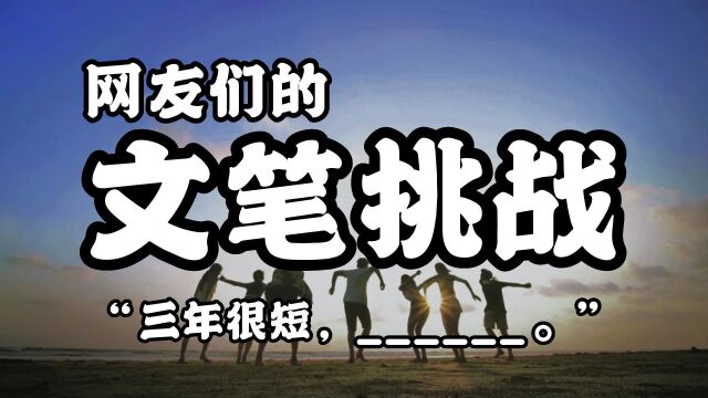 看看这届网友的文采怎么样?题目是:三年很短,让网友续写