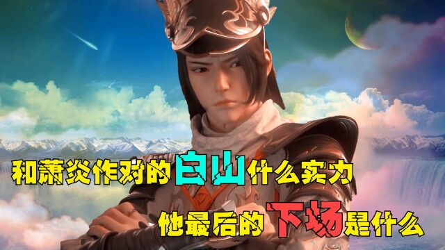 斗破苍穹:和萧炎作对的白山是什么实力?他最后的下场是什么?