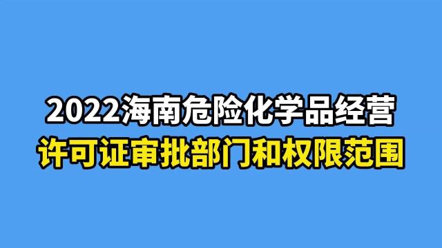 2022海南危险化学品经营许可证审批部门和范围详解