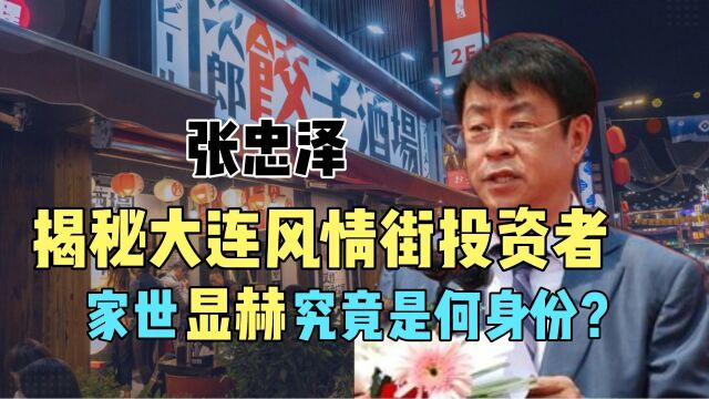 大连日本风情街投资者,家世显赫的张忠泽,他究竟什么来头?