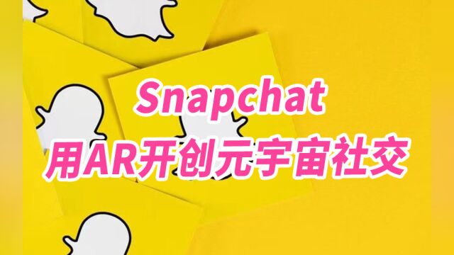 探索世界,Snapchat用AR开创元宇宙社交