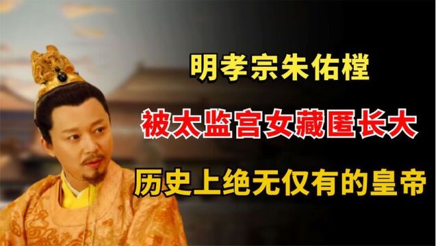 明孝宗朱祐樘:被太监宫女藏匿长大,历史上绝无仅有的皇帝