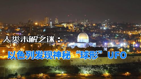 以色列发现神秘“球形”UFO，能瞬间加速移动，究竟怎么回事？