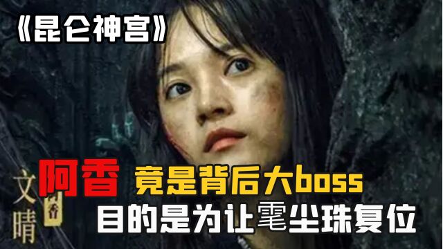 《昆仑神宫》:阿香竟是背后的大boss,目的是为乐让雮尘珠复位