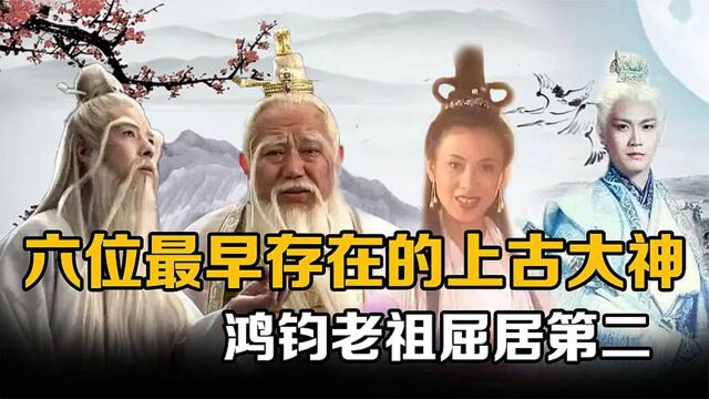 开天辟地前诞生的六位上古大神,盘古位于末位,鸿钧老祖屈居第二!