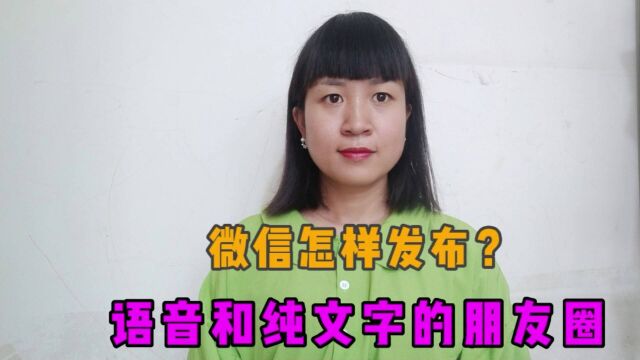 微信怎样发语音和纯文字的朋友圈,操作简单,只是很多朋友不会发