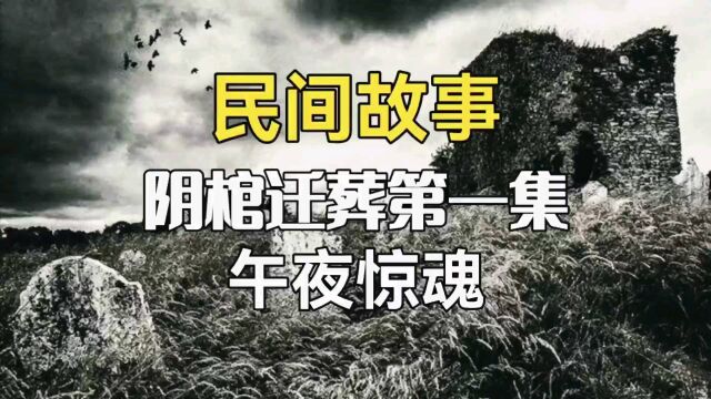 民间奇闻故事《阴棺迁葬01—午夜惊魂》