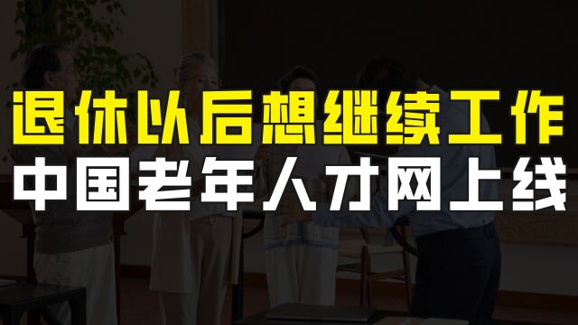 退休以后还能找到工作吗?为了解决这个难题,中国老年人才网上线了